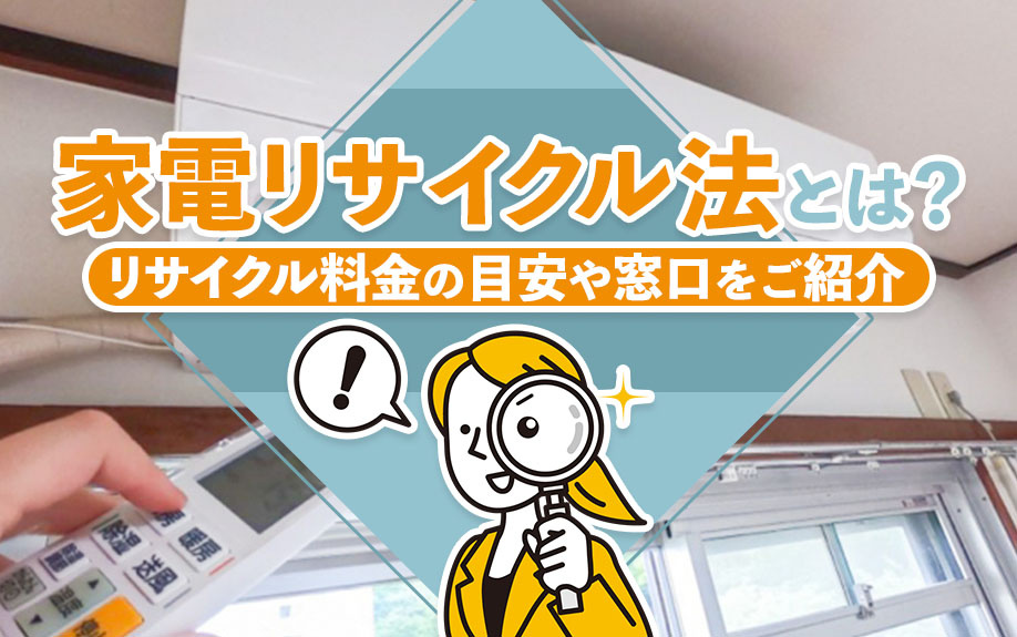 家電リサイクル法とは?リサイクル料金の目安や窓口をご紹介