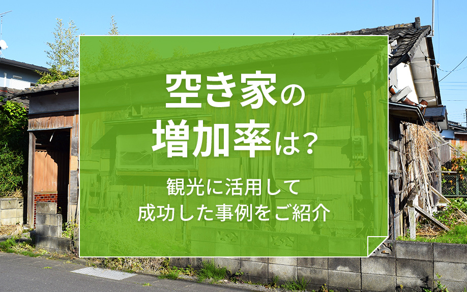 空き家の増加率は?観光に活用して成功した事例をご紹介