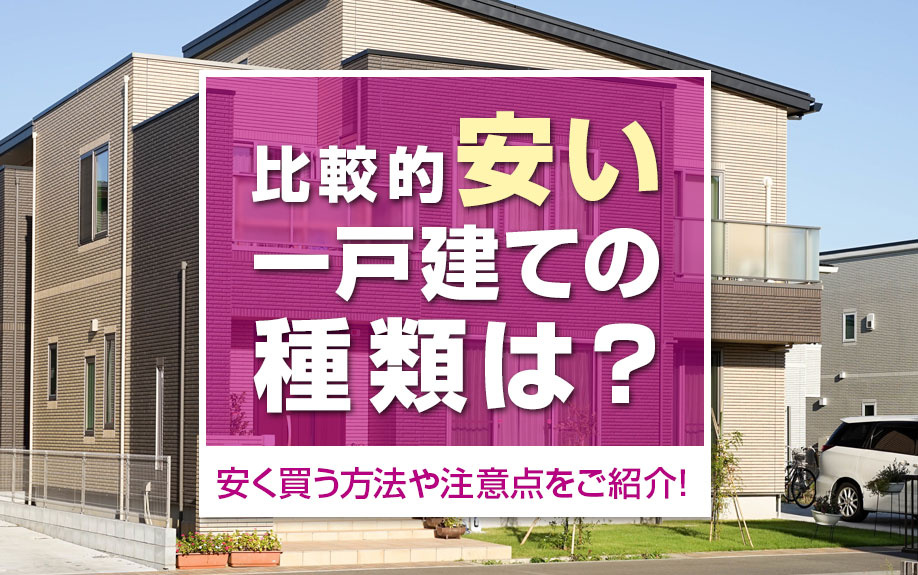 比較的安い一戸建ての種類は?安く買う方法や注意点をご紹介!