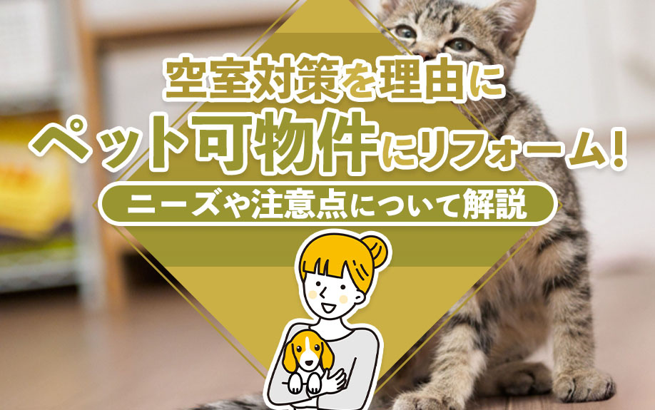 空室対策を理由にペット可物件にリフォーム!ニーズや注意点について解説