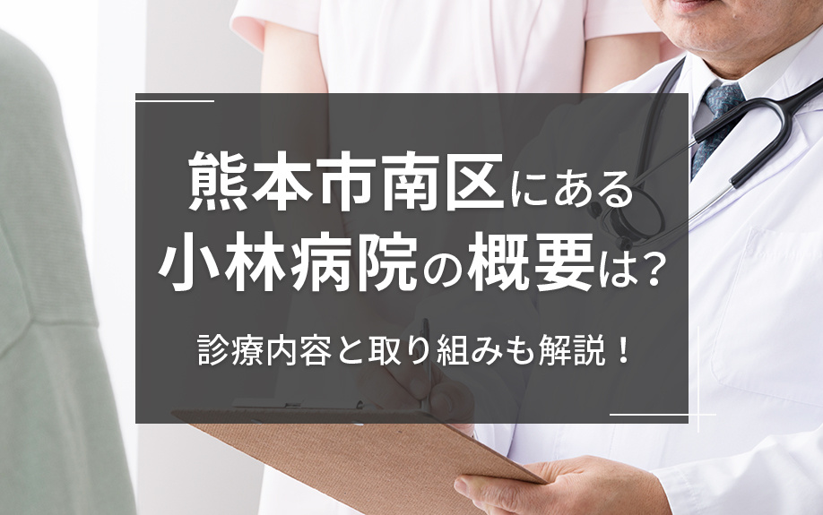 熊本市南区にある小林病院の概要は?診療内容と取り組みも解説!