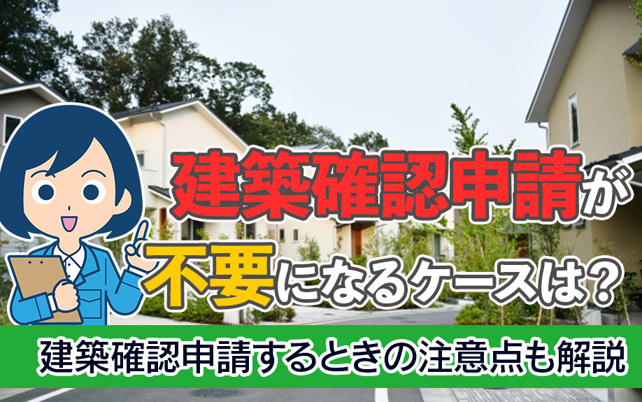 建築確認申請が不要になるケースは?建築確認申請するときの注意点も解説