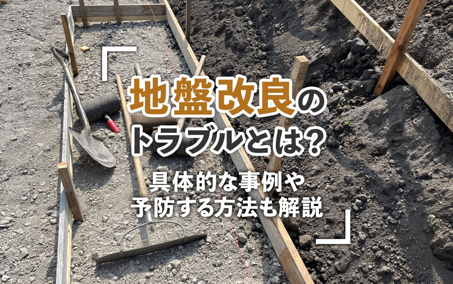 地盤改良のトラブルとは?具体的な事例や予防する方法を解説