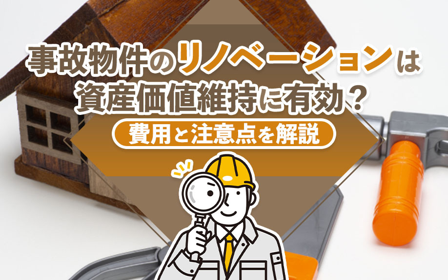 事故物件のリノベーションは資産価値維持に有効?費用と注意点を解説