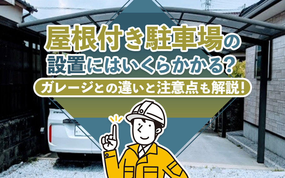屋根付き駐車場の設置にはいくらかかる?ガレージとの違いと注意点も解説!