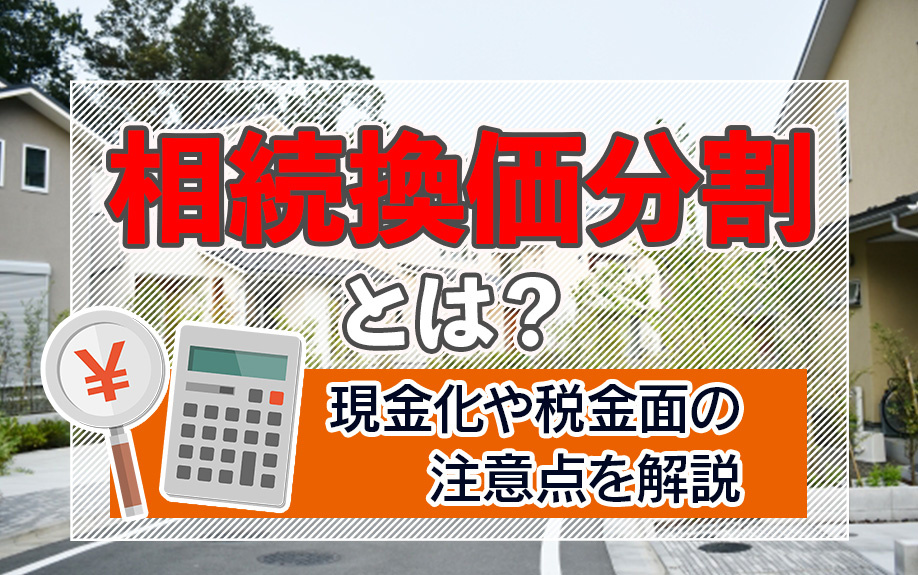 相続換価分割とは?現金化や税金面の注意点を解説