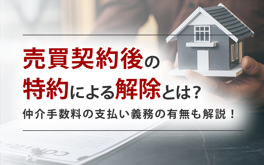 売買契約後の特約による解除とは?仲介手数料の支払い義務の有無も解説!
