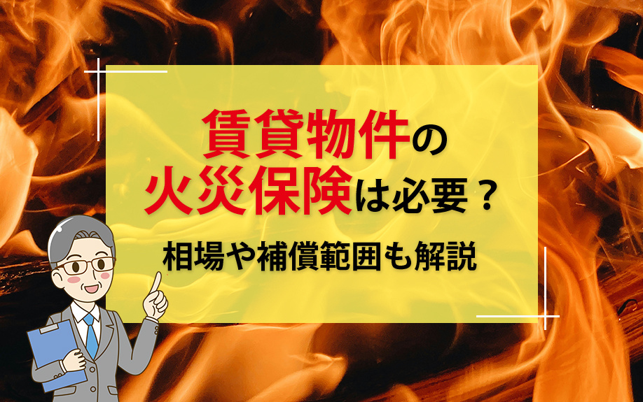 賃貸物件の火災保険は必須?相場や補償範囲も解説