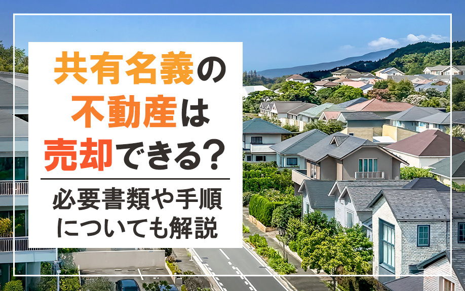 共有名義の不動産は売却できる?必要書類や手順についても解説