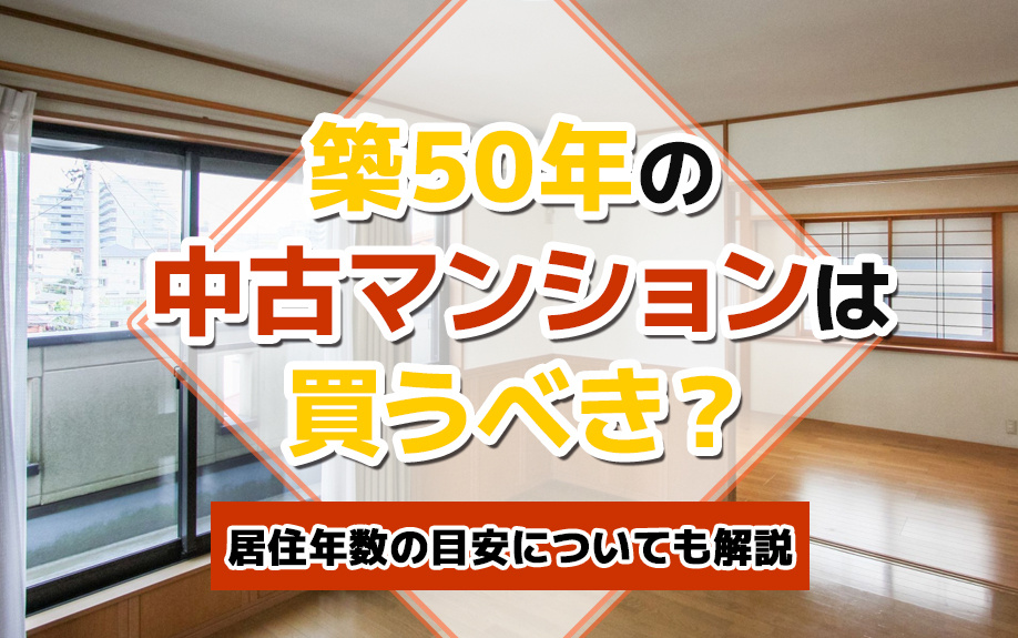 築50年の中古マンションは買うべき?居住年数の目安についても解説