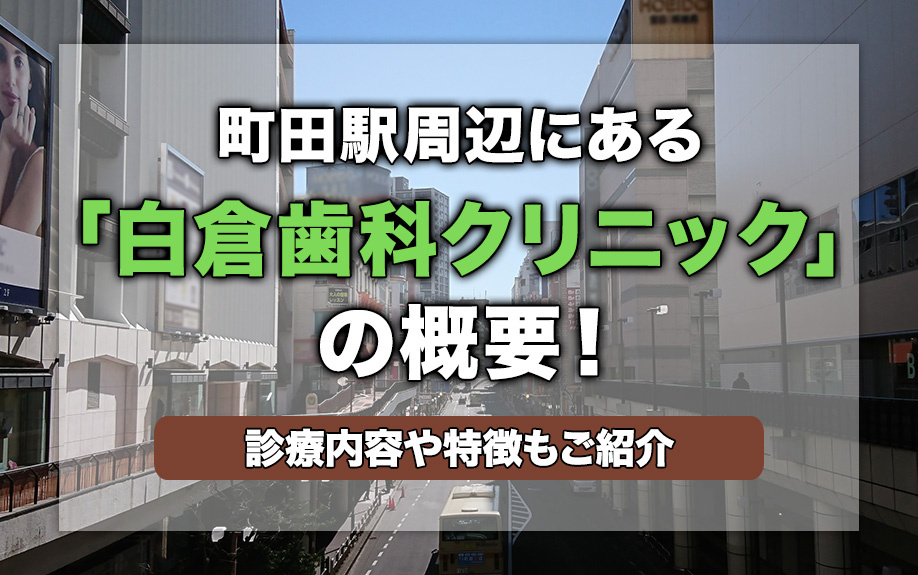 町田駅周辺にある「白倉歯科クリニック」の概要!診療内容や特徴もご紹介