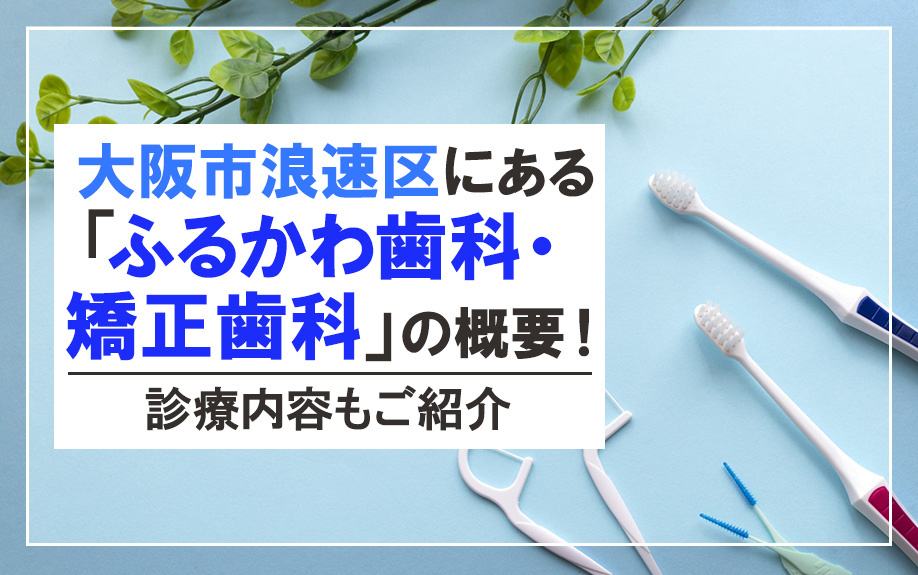 大阪市浪速区にある「ふるかわ歯科・矯正歯科」の概要!診療内容もご紹介