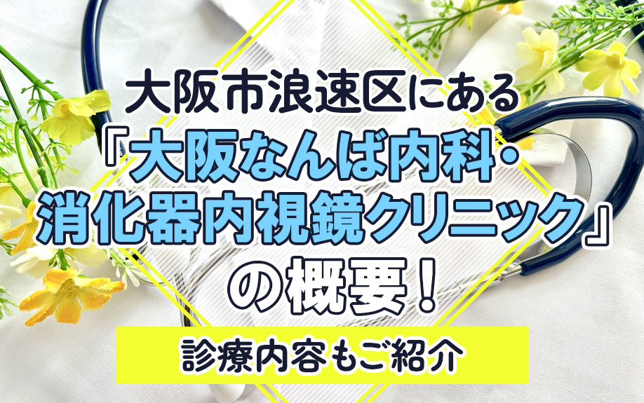 大阪市浪速区にある「大阪なんば内科・消化器内視鏡クリニック」の概要!診療内容もご紹介
