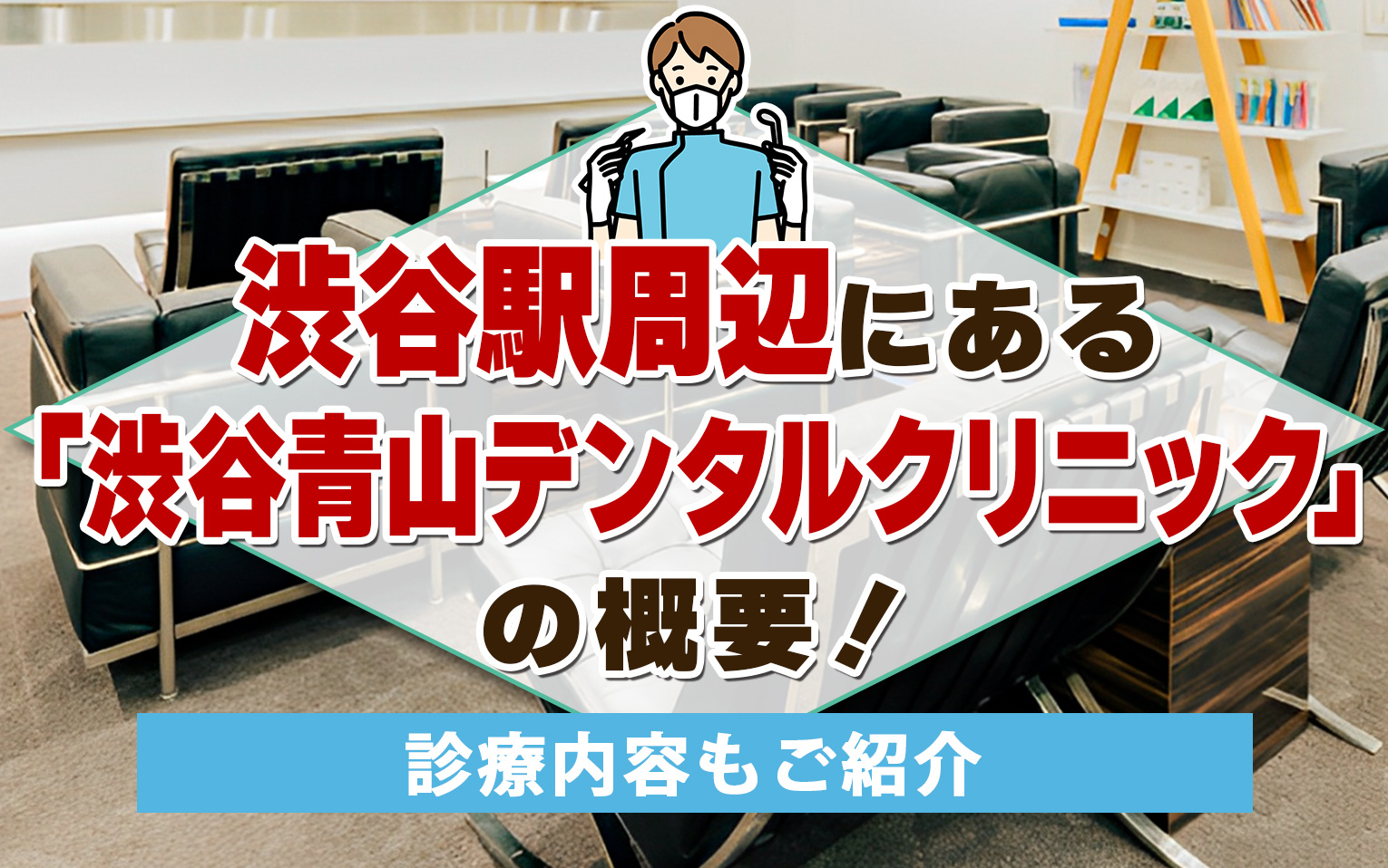渋谷駅周辺にある「渋谷青山デンタルクリニック」の概要!診療内容もご紹介