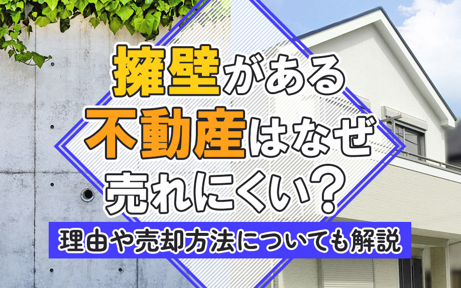 擁壁がある不動産はなぜ売れにくい?理由や売却方法についても解説