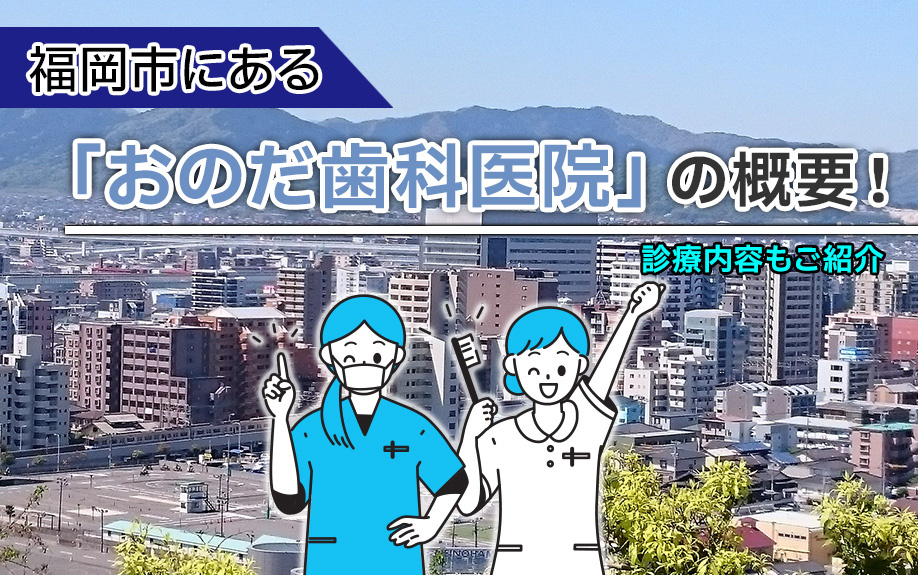 福岡市にある「おのだ歯科医院」の概要!診療内容もご紹介