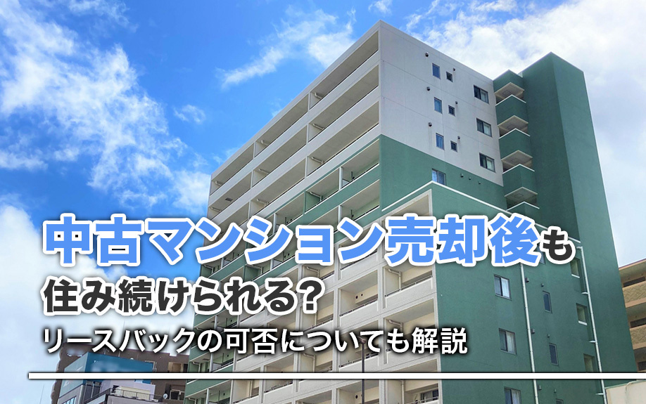 中古マンション売却後も住み続けられる?リースバックの可否についても解説