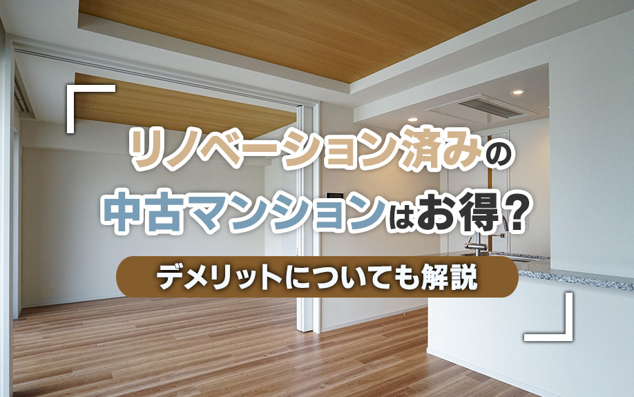 リノベーション済みの中古マンションはお得?デメリットについても解説