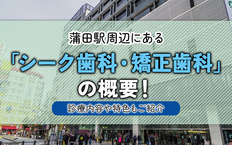 蒲田駅周辺にある「シーク歯科・矯正歯科」の概要!診療内容や特色もご紹介