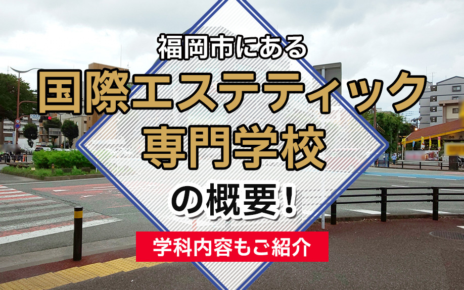 福岡市にある「国際エステティック専門学校」の概要!学科内容もご紹介