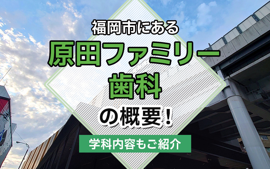 福岡市にある「原田ファミリー歯科」の概要!診療内容や特徴もご紹介