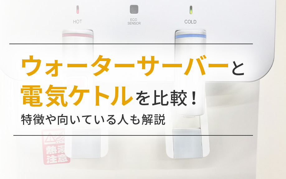 ウォーターサーバーと電気ケトルを比較!特徴や向いている人も解説