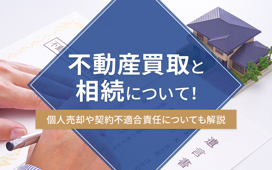 不動産買取と相続について!個人売却や契約不適合責任についても解説