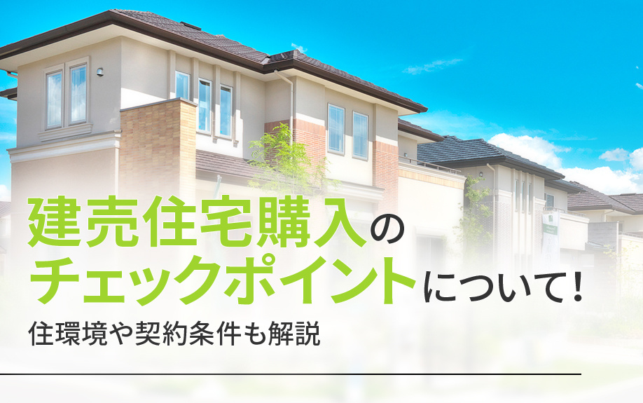 建売住宅購入のチェックポイントについて!住環境や契約条件も解説
