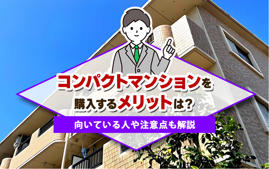 コンパクトマンションを購入するメリットは?向いている方や注意点も解説