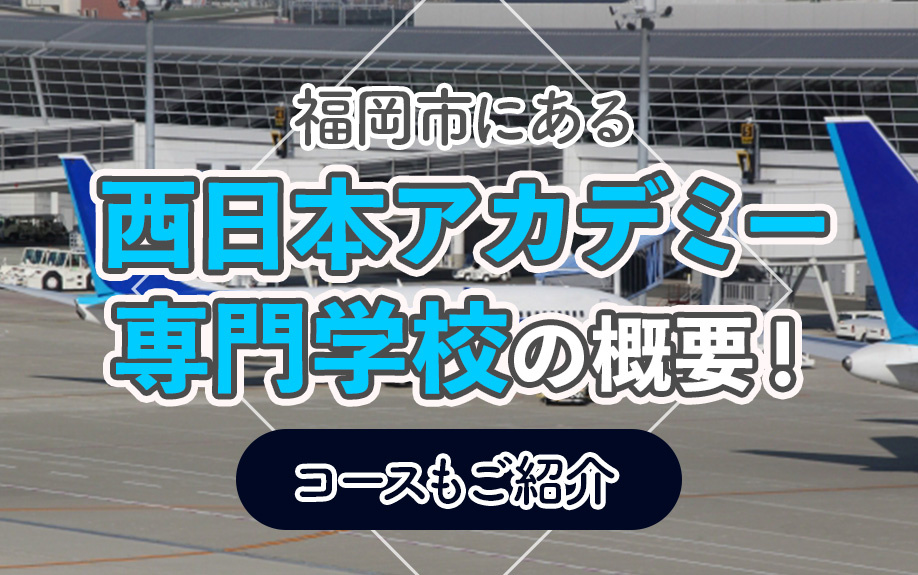 福岡市にある「西日本アカデミー専門学校」の概要!コースもご紹介
