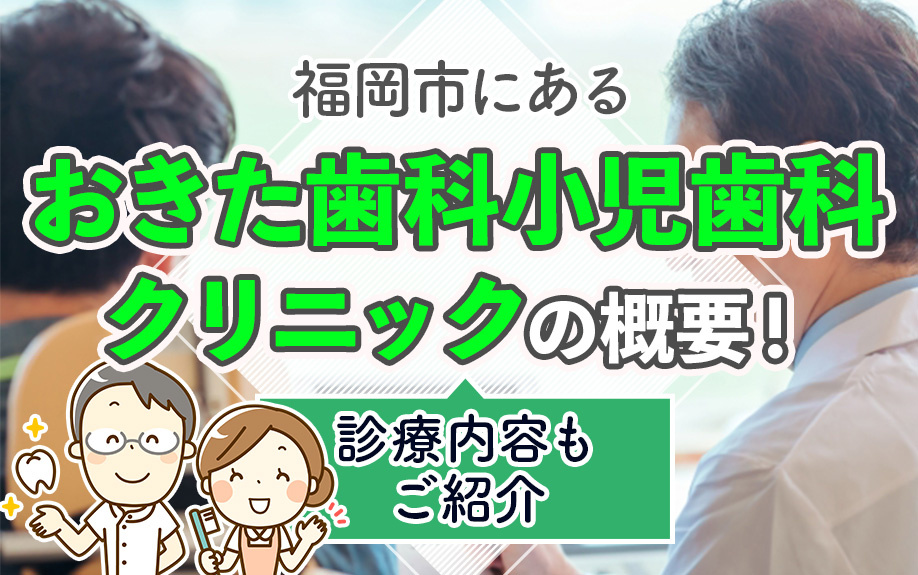 福岡市にある「おきた歯科小児歯科クリニック」の概要!診療内容もご紹介
