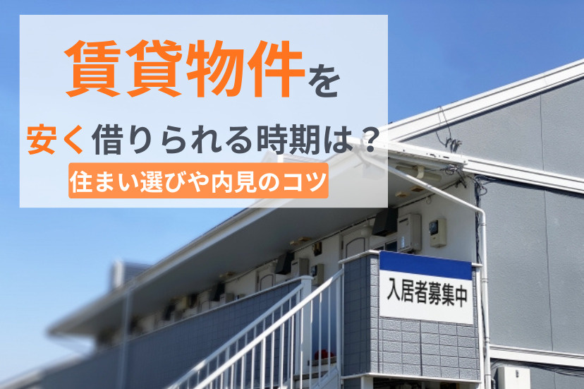 賃貸物件を安く借りられる時期は?住まい選びや内見のコツ!