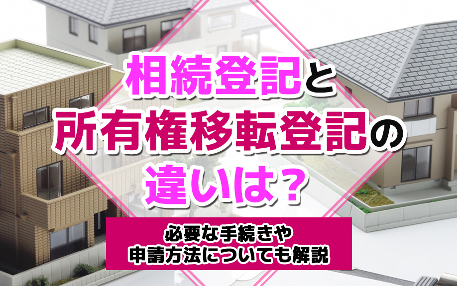 相続登記と所有権移転登記の違いは?必要な手続きや申請方法についても解説