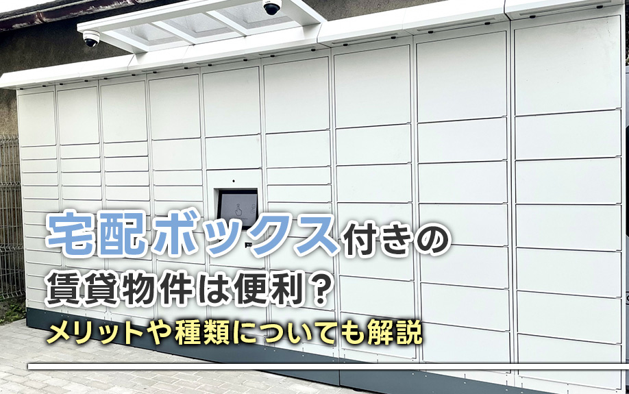 宅配ボックス付きの賃貸物件は便利?メリットや種類についても解説