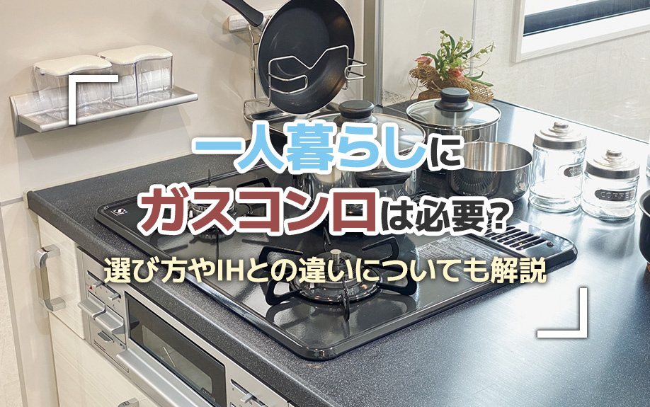 一人暮らしにガスコンロは必要?選び方やIHとの違いについても解説