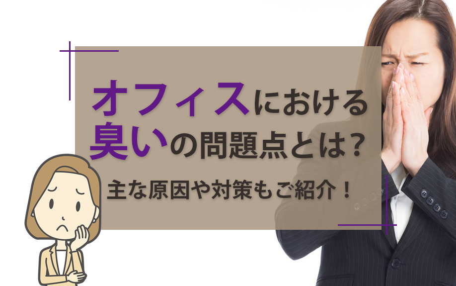 オフィスにおける臭いの問題点とは?主な原因や対策もご紹介!