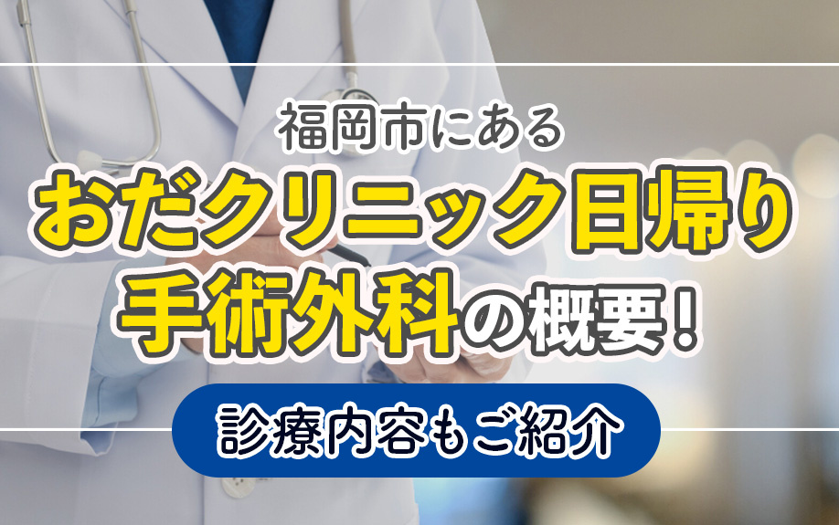 福岡市にある「おだクリニック日帰り手術外科」の概要!診療内容もご紹介