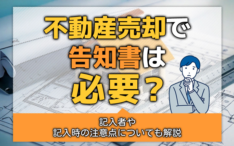 不動産売却で告知書は必要?記入者や記入時の注意点についても解説