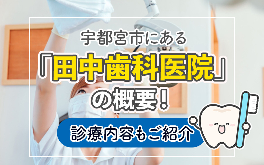 宇都宮市にある「田中歯科医院」の概要!診療内容もご紹介