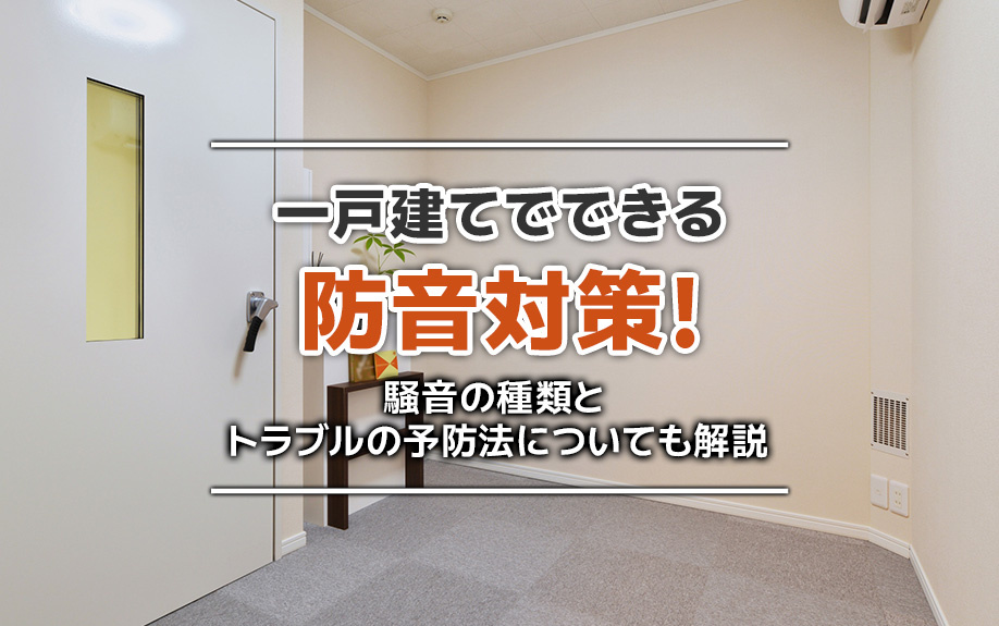一戸建てでできる防音対策!騒音の種類とトラブルの予防法についても解説