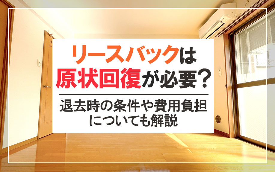 リースバックは原状回復が必要?退去時の条件や費用負担についても解説