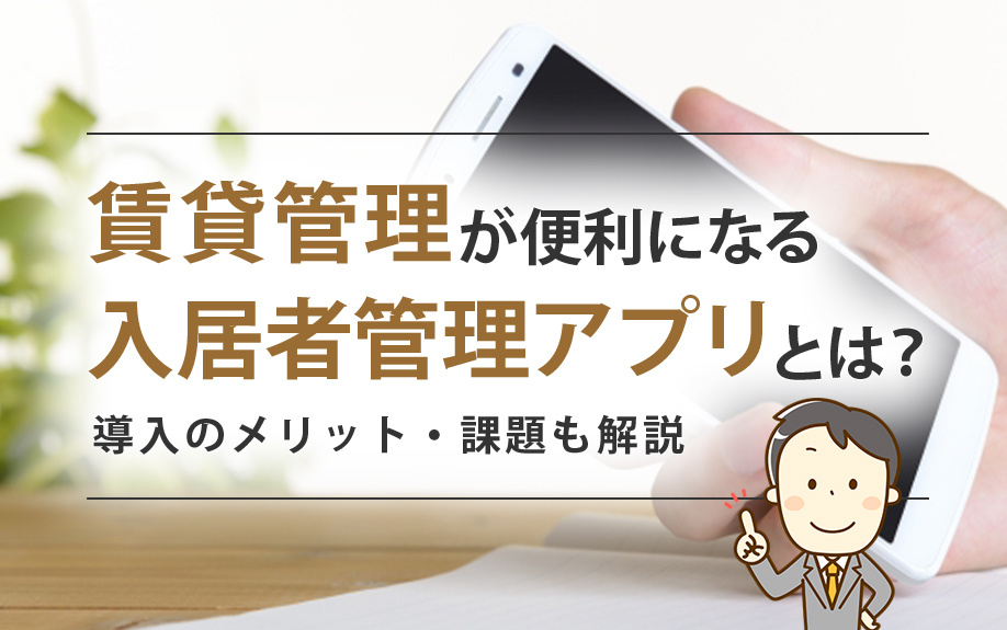 賃貸管理が便利になる入居者管理アプリとは?導入のメリット・課題も解説