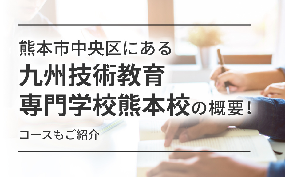 熊本市中央区にある「九州技術教育専門学校熊本校」の概要!コースもご紹介