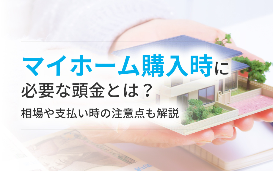 マイホーム購入時に必要な頭金とは?相場や支払い時の注意点も解説