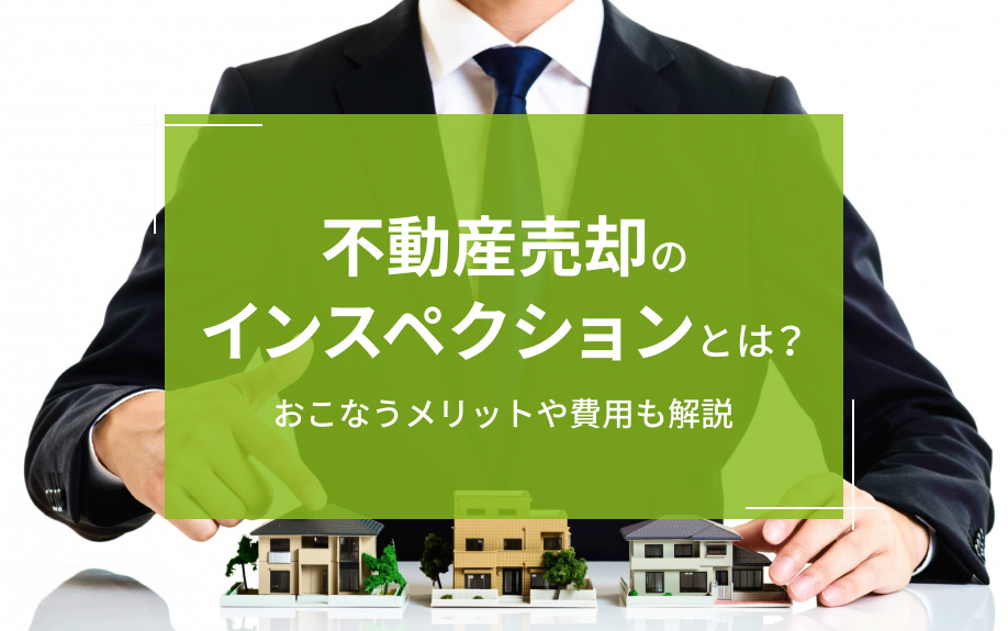 不動産売却のインスペクションとは?おこなうメリットや費用も解説