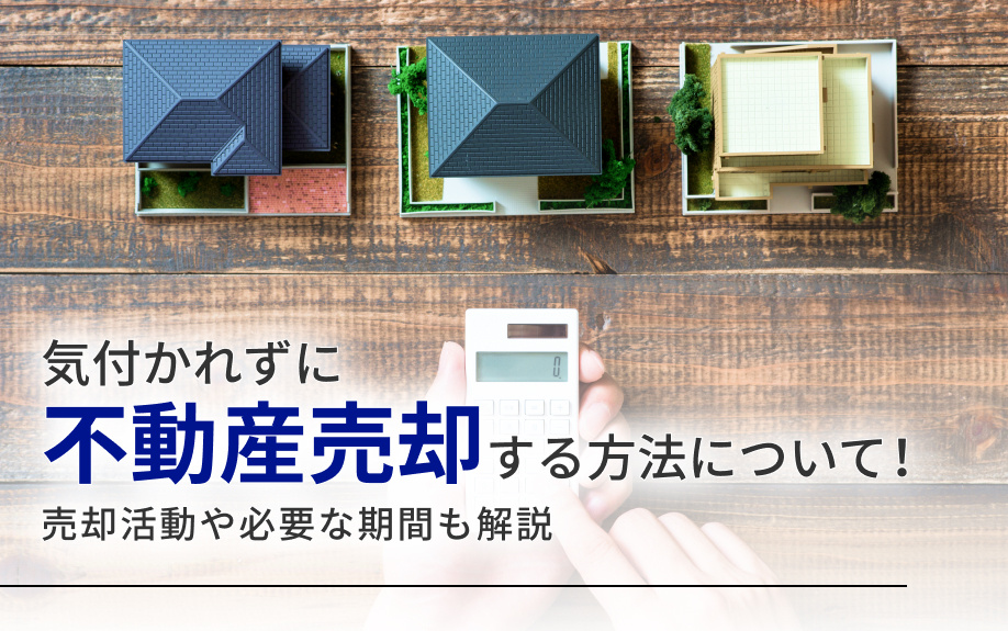 気付かれずに不動産売却する方法について!売却活動や必要な期間も解説