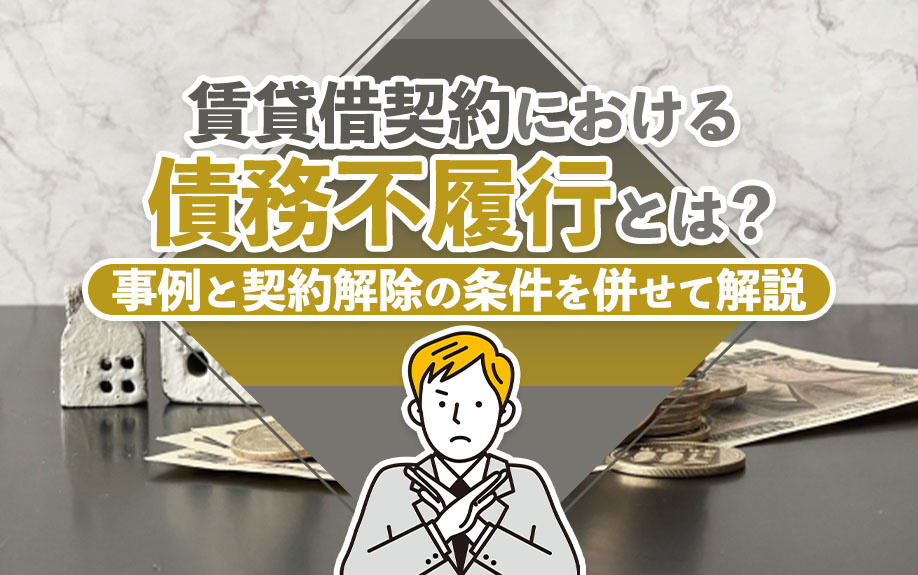 賃貸借契約における債務不履行とは?事例と契約解除の条件も解説