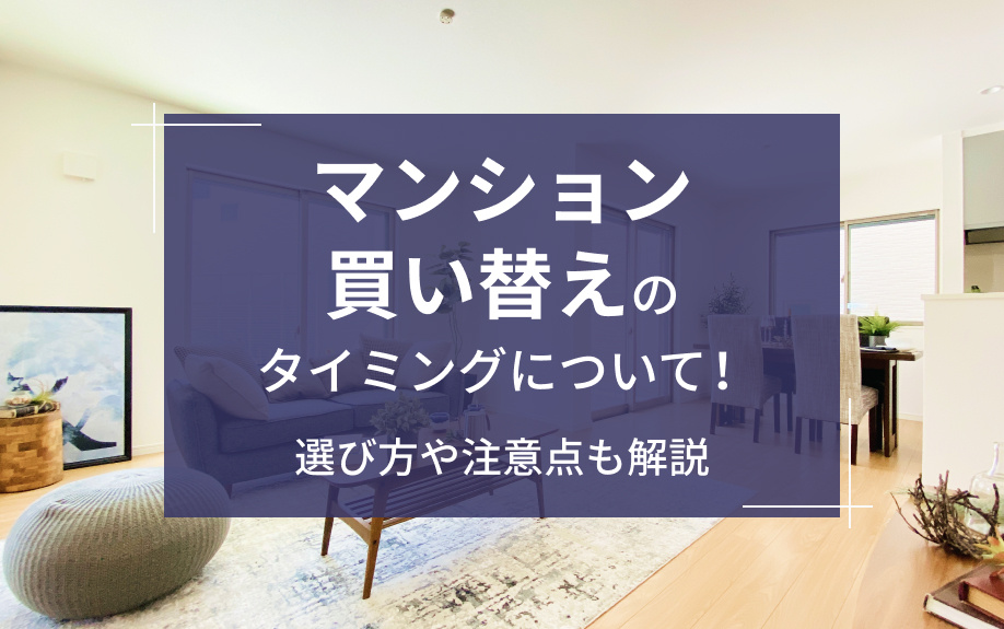 マンション買い替えのタイミングについて!選び方や注意点も解説