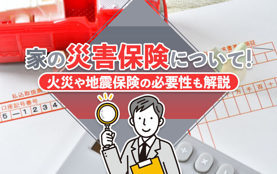 家の災害保険について!火災や地震保険の必要性も解説