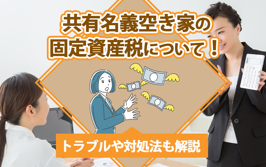 共有名義空き家の固定資産税について!トラブルや対処法も解説